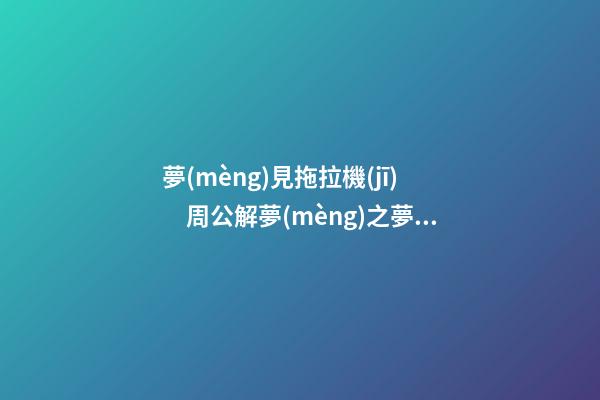 夢(mèng)見拖拉機(jī)　周公解夢(mèng)之夢(mèng)到拖拉機(jī)